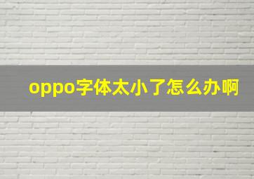 oppo字体太小了怎么办啊