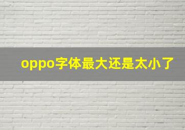 oppo字体最大还是太小了