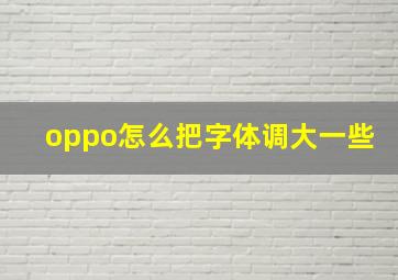 oppo怎么把字体调大一些