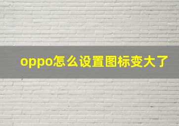 oppo怎么设置图标变大了