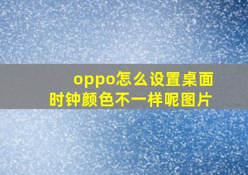 oppo怎么设置桌面时钟颜色不一样呢图片