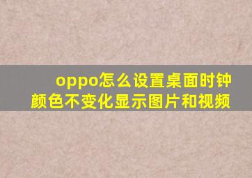 oppo怎么设置桌面时钟颜色不变化显示图片和视频