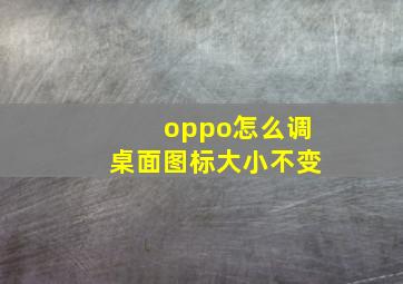 oppo怎么调桌面图标大小不变