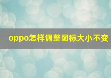 oppo怎样调整图标大小不变