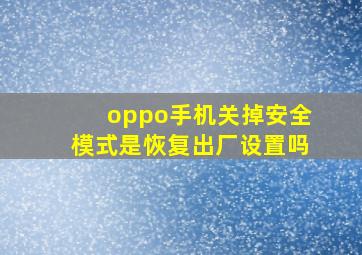 oppo手机关掉安全模式是恢复出厂设置吗