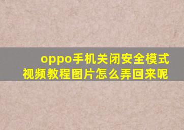 oppo手机关闭安全模式视频教程图片怎么弄回来呢