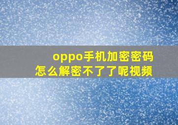 oppo手机加密密码怎么解密不了了呢视频