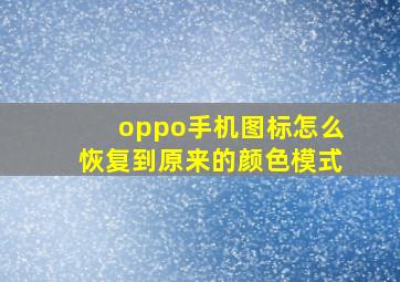 oppo手机图标怎么恢复到原来的颜色模式