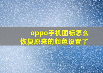 oppo手机图标怎么恢复原来的颜色设置了