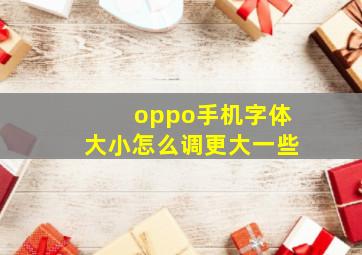 oppo手机字体大小怎么调更大一些