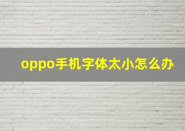 oppo手机字体太小怎么办