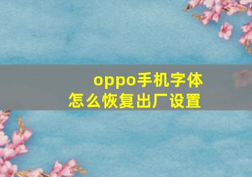 oppo手机字体怎么恢复出厂设置