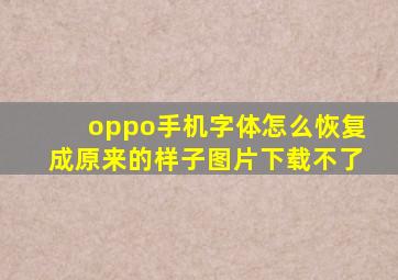 oppo手机字体怎么恢复成原来的样子图片下载不了