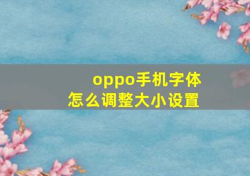 oppo手机字体怎么调整大小设置