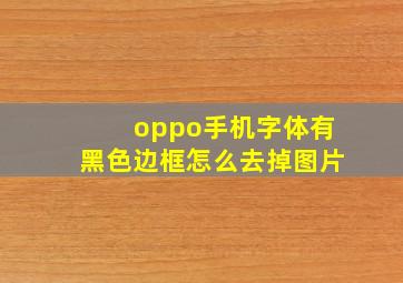 oppo手机字体有黑色边框怎么去掉图片