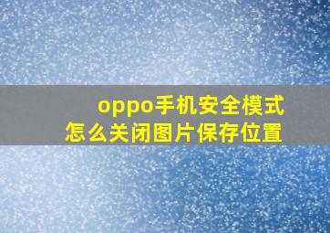 oppo手机安全模式怎么关闭图片保存位置