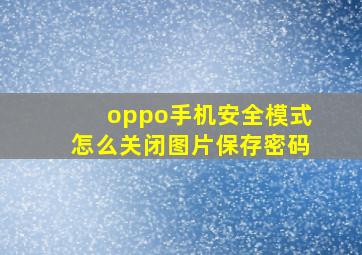 oppo手机安全模式怎么关闭图片保存密码