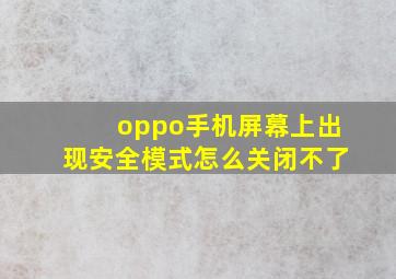 oppo手机屏幕上出现安全模式怎么关闭不了