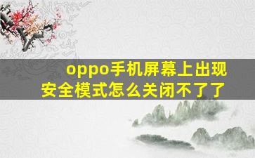 oppo手机屏幕上出现安全模式怎么关闭不了了