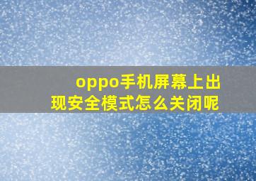 oppo手机屏幕上出现安全模式怎么关闭呢