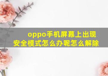 oppo手机屏幕上出现安全模式怎么办呢怎么解除