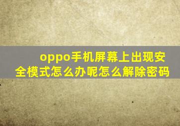 oppo手机屏幕上出现安全模式怎么办呢怎么解除密码