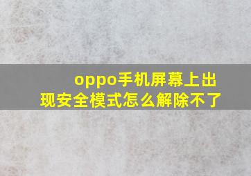 oppo手机屏幕上出现安全模式怎么解除不了