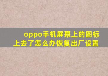 oppo手机屏幕上的图标上去了怎么办恢复出厂设置