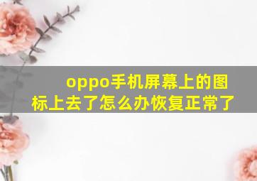 oppo手机屏幕上的图标上去了怎么办恢复正常了