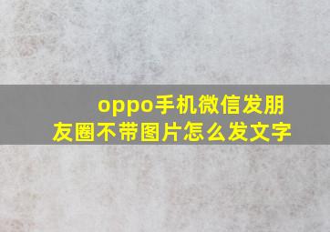 oppo手机微信发朋友圈不带图片怎么发文字