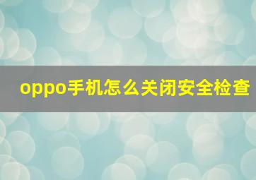 oppo手机怎么关闭安全检查