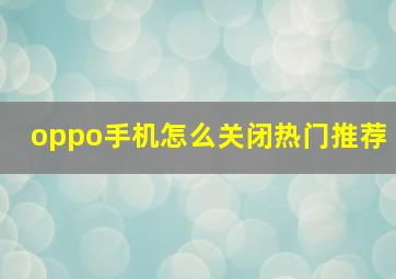 oppo手机怎么关闭热门推荐