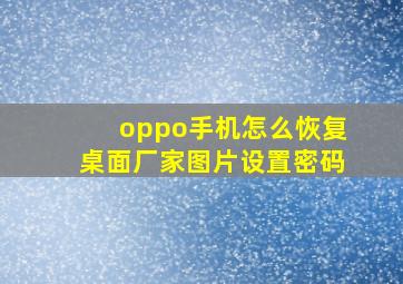 oppo手机怎么恢复桌面厂家图片设置密码