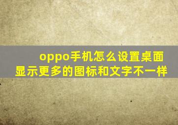 oppo手机怎么设置桌面显示更多的图标和文字不一样