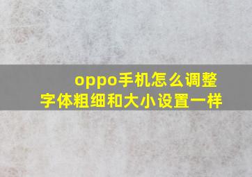 oppo手机怎么调整字体粗细和大小设置一样