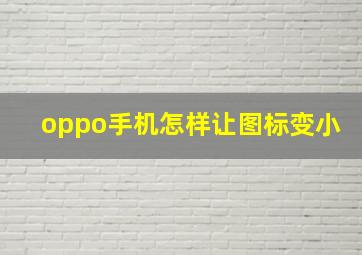 oppo手机怎样让图标变小