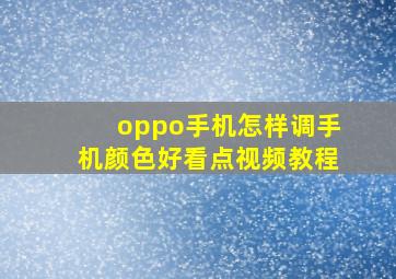 oppo手机怎样调手机颜色好看点视频教程