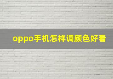 oppo手机怎样调颜色好看