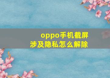 oppo手机截屏涉及隐私怎么解除