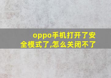 oppo手机打开了安全模式了,怎么关闭不了