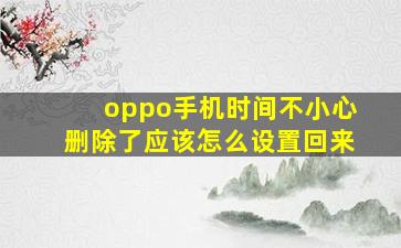 oppo手机时间不小心删除了应该怎么设置回来