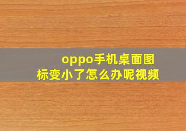 oppo手机桌面图标变小了怎么办呢视频