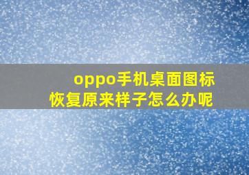 oppo手机桌面图标恢复原来样子怎么办呢