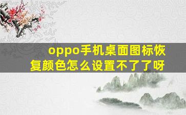 oppo手机桌面图标恢复颜色怎么设置不了了呀