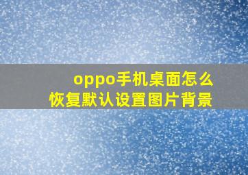 oppo手机桌面怎么恢复默认设置图片背景