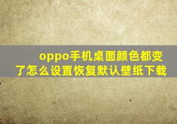 oppo手机桌面颜色都变了怎么设置恢复默认壁纸下载