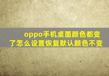 oppo手机桌面颜色都变了怎么设置恢复默认颜色不变