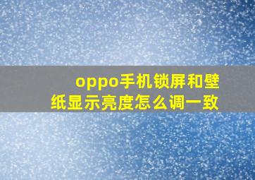 oppo手机锁屏和壁纸显示亮度怎么调一致