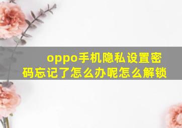 oppo手机隐私设置密码忘记了怎么办呢怎么解锁