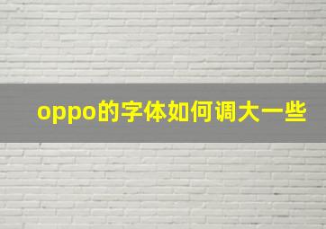 oppo的字体如何调大一些